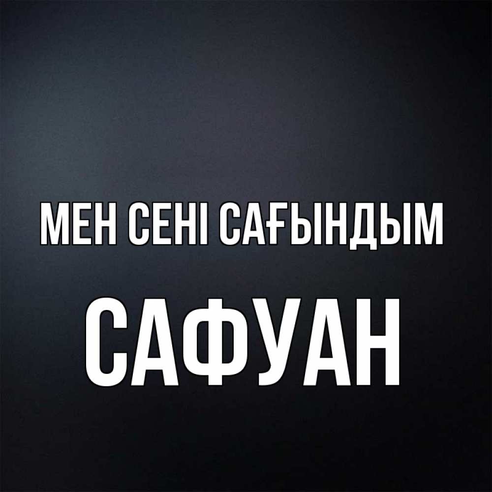 Күн сайын ашық хат с именем, САФУАН Мен сені сағындым с подписью Онлайн тегін жүктеп алу тілектері бар керемет карта 