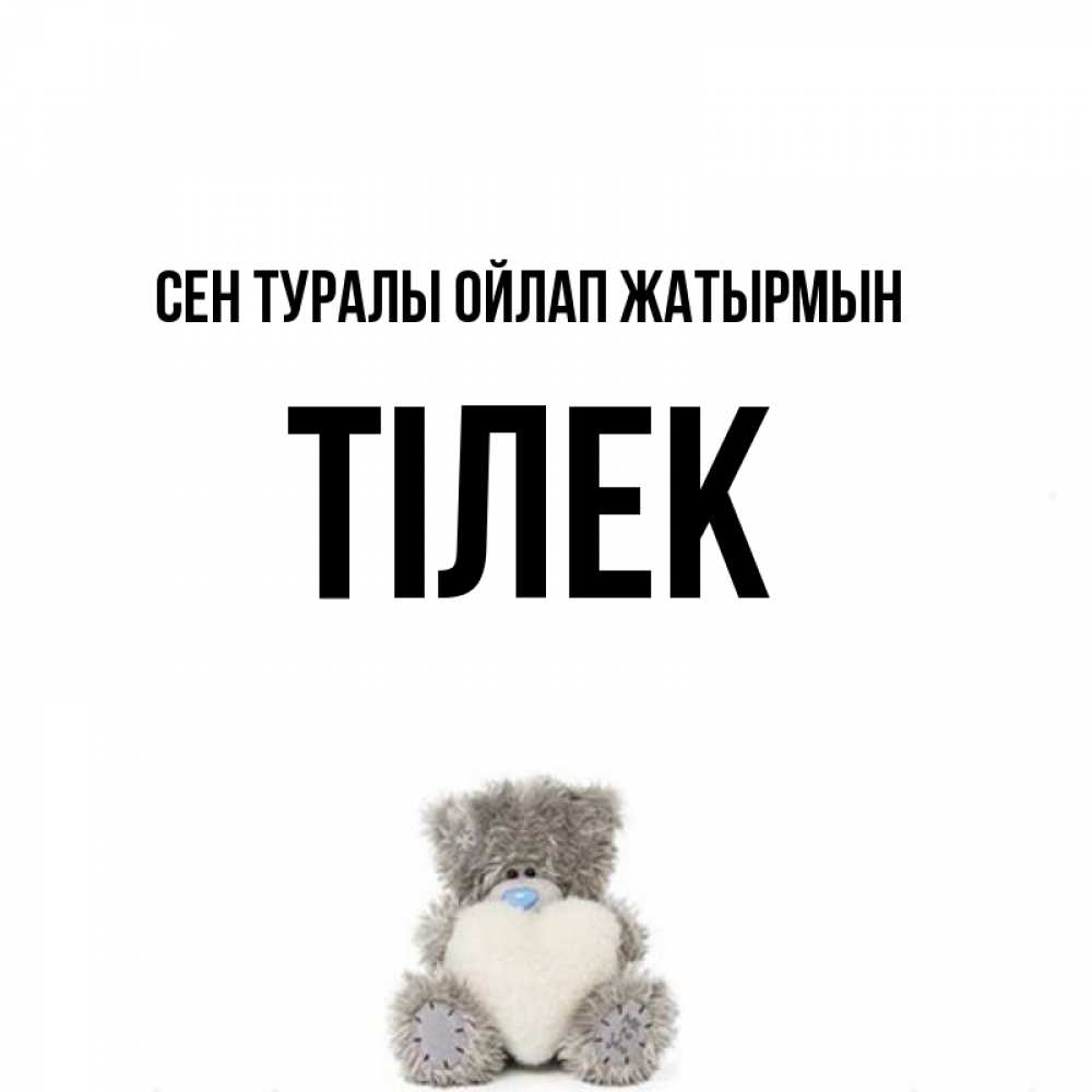 Күн сайын ашық хат с именем, ТІЛЕК Сен туралы ойлап жатырмын тедди с сердечком для любимой Онлайн тегін жүктеп алу тілектері бар керемет карта 