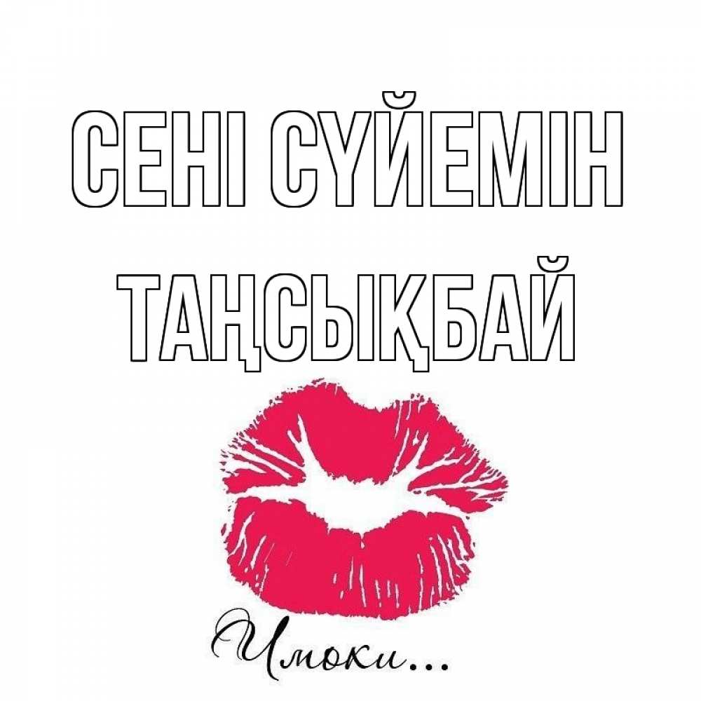 Күн сайын ашық хат с именем, ТАҢСЫҚБАЙ Сені сүйемін поцелуй с подписью Онлайн тегін жүктеп алу тілектері бар керемет карта 