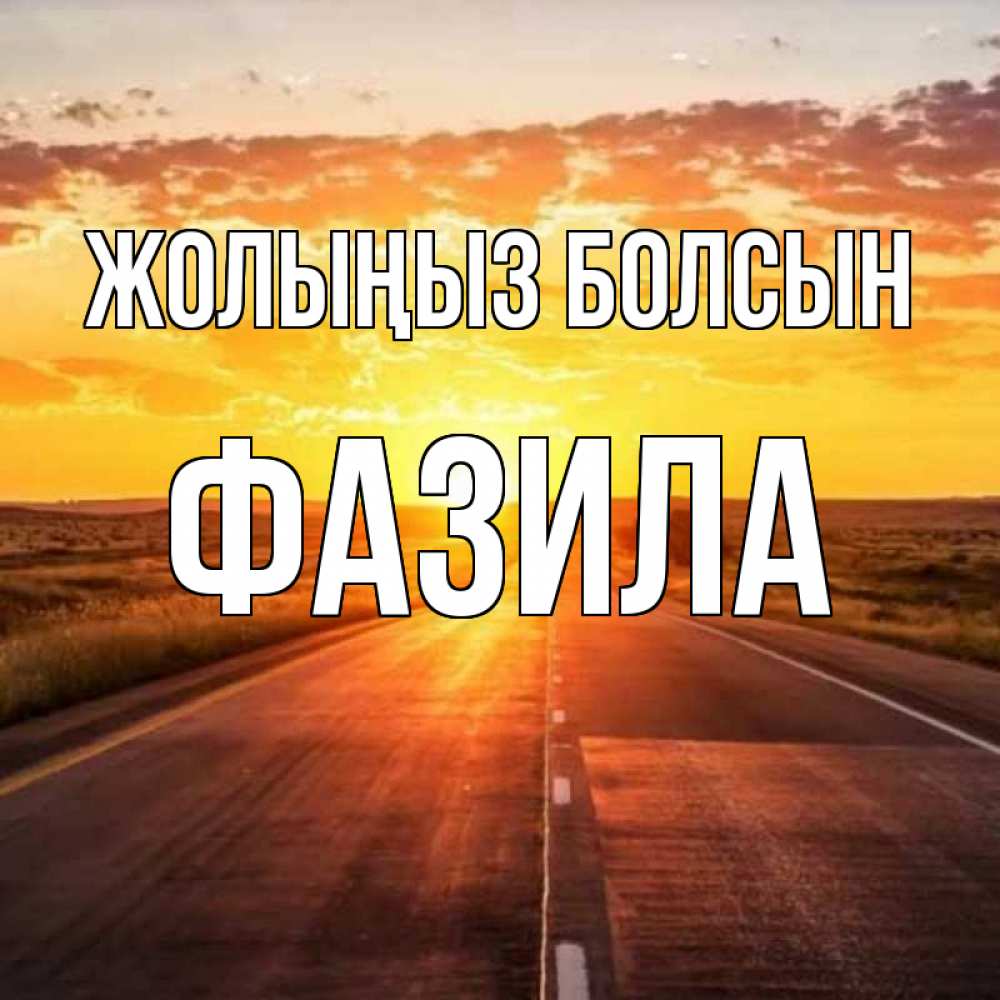 Күн сайын ашық хат с именем, ФАЗИЛА Жолыңыз болсын солнечный свет, закат Онлайн тегін жүктеп алу тілектері бар керемет карта 
