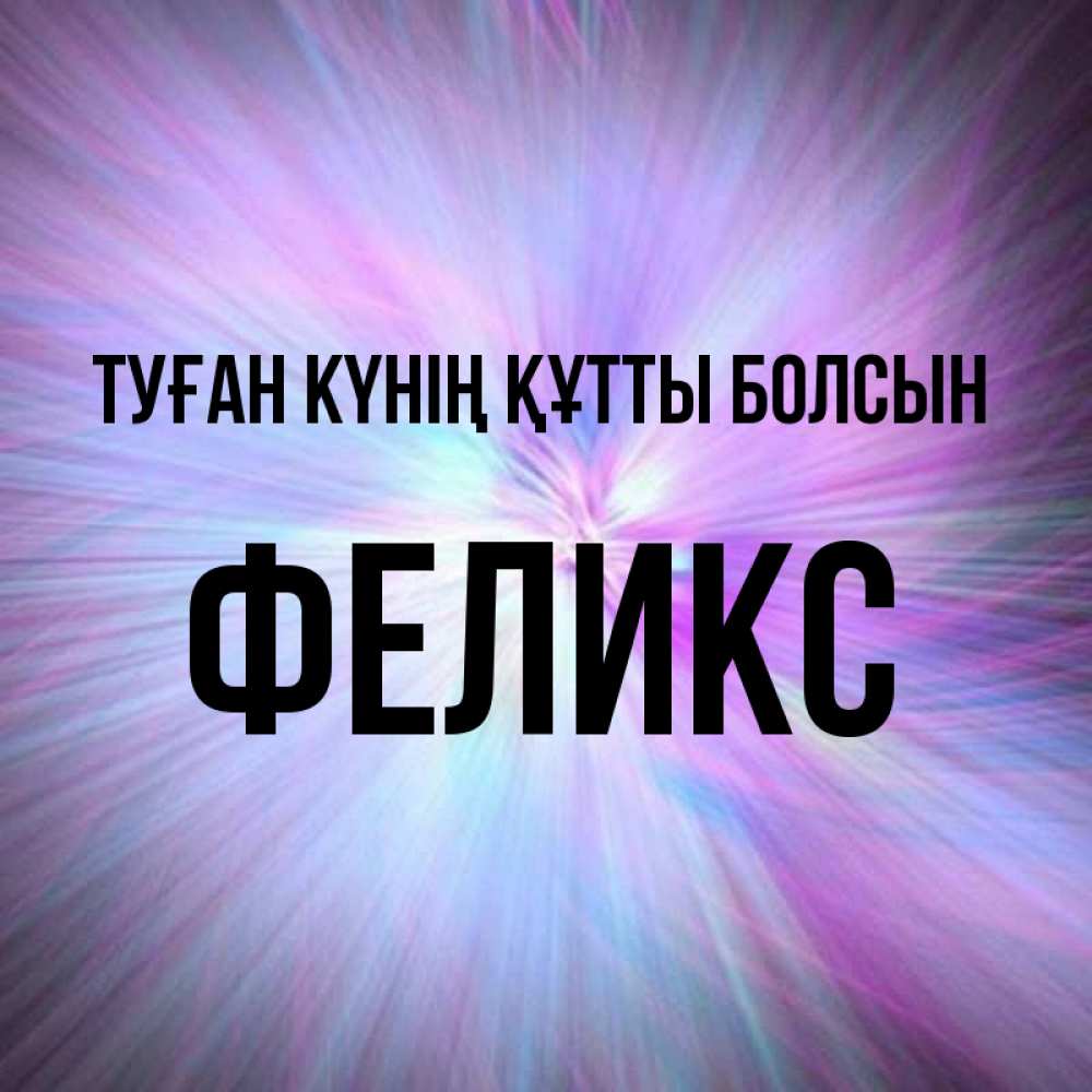 Күн сайын ашық хат с именем, Феликс Туған күнің құтты болсын ангельский свет Онлайн тегін жүктеп алу тілектері бар керемет карта 
