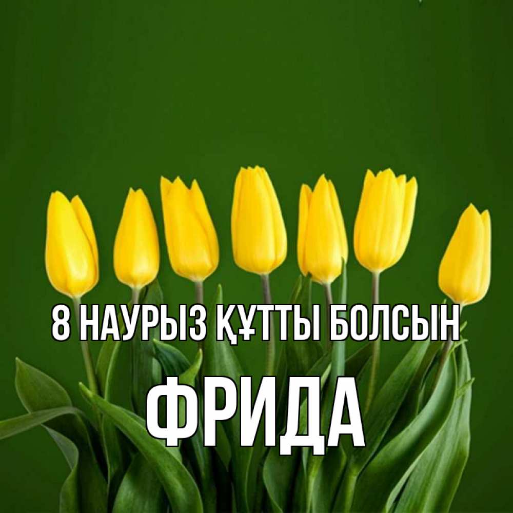 Күн сайын ашық хат с именем, Фрида 8 наурыз құтты болсын желтого цвета 3 Онлайн тегін жүктеп алу тілектері бар керемет карта 
