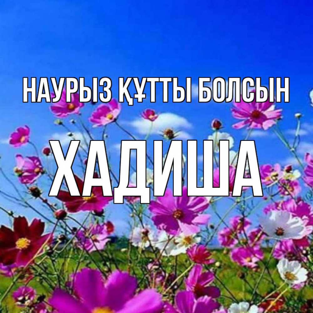 Күн сайын ашық хат с именем, ХАДИША Наурыз құтты болсын цветы Онлайн тегін жүктеп алу тілектері бар керемет карта 