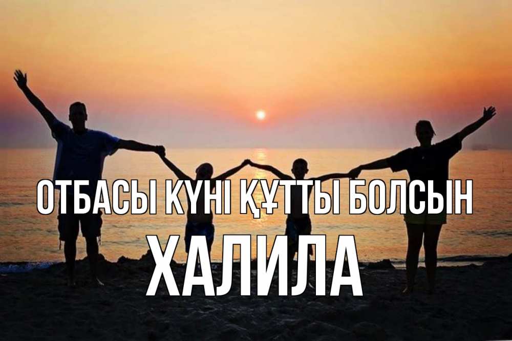Күн сайын ашық хат с именем, ХАЛИЛА отбасы күні құтты болсын мама, папа, дети, дочка,сын, море, пляж, закат Онлайн тегін жүктеп алу тілектері бар керемет карта 
