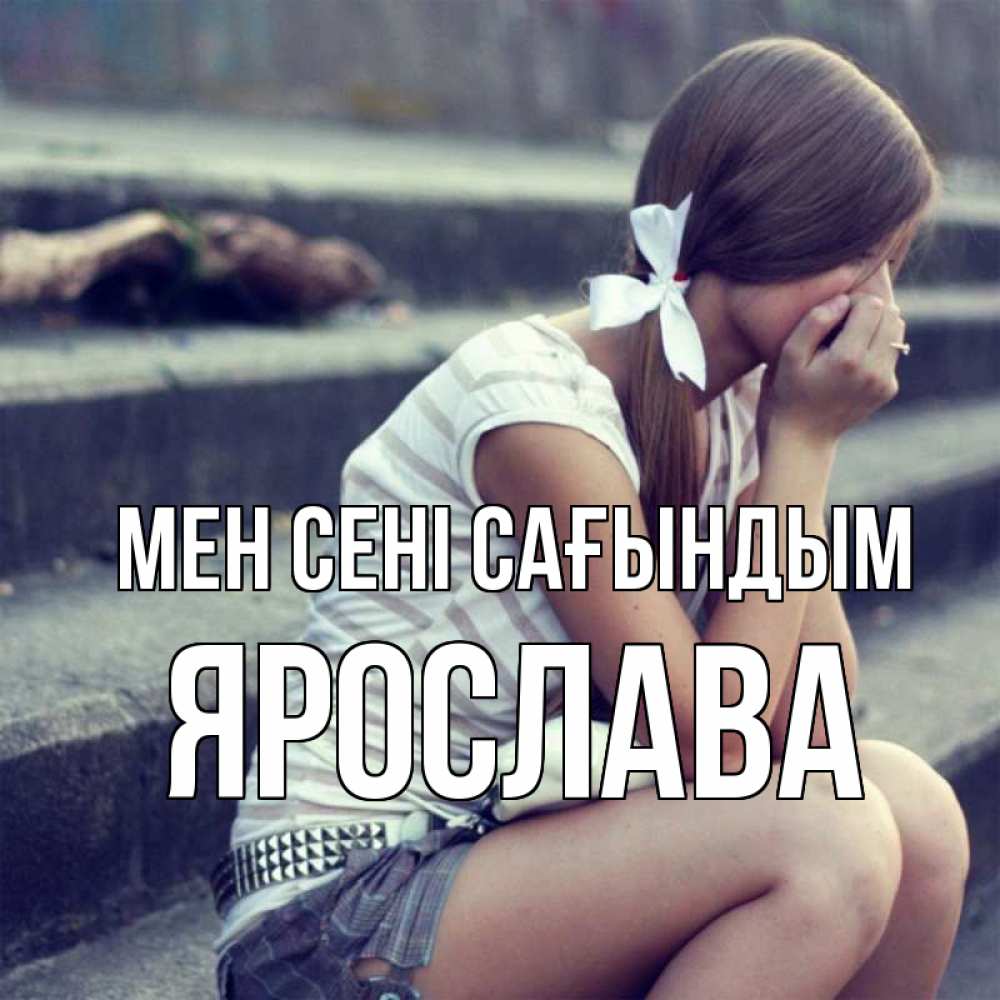 Күн сайын ашық хат с именем, Ярослава Мен сені сағындым девушка плачет Онлайн тегін жүктеп алу тілектері бар керемет карта 