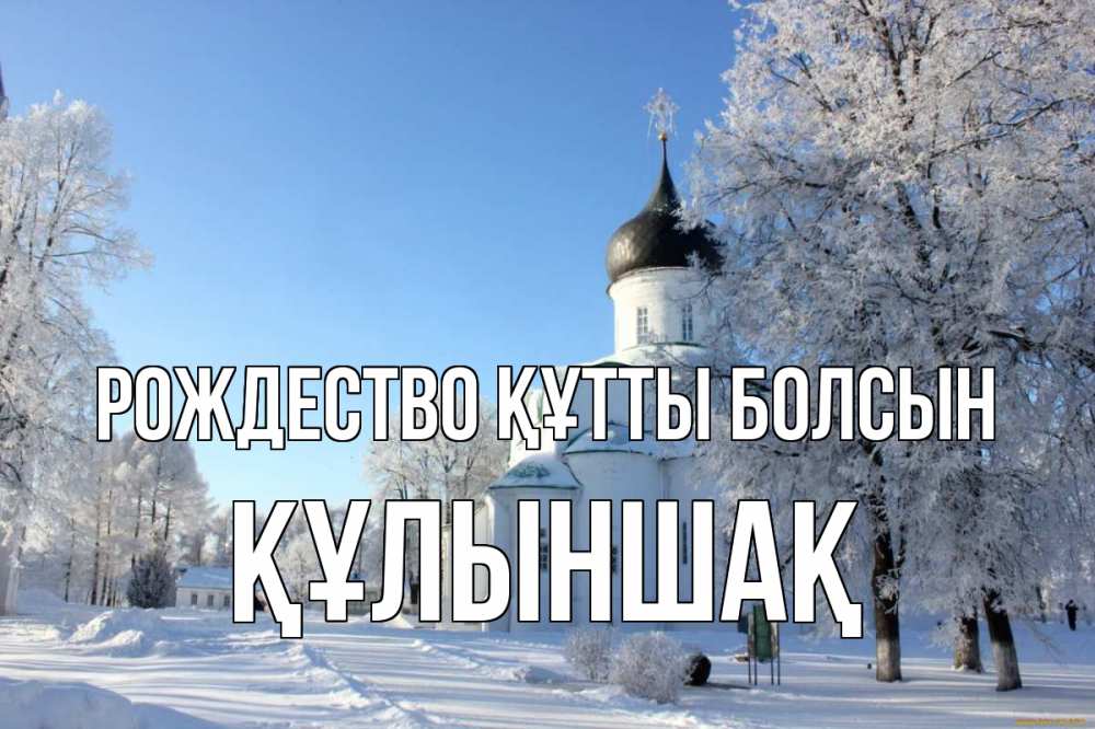 Күн сайын ашық хат с именем, ҚҰЛЫНШАҚ Рождество құтты болсын Рождество, церковь, храм, зимний лес Онлайн тегін жүктеп алу тілектері бар керемет карта 