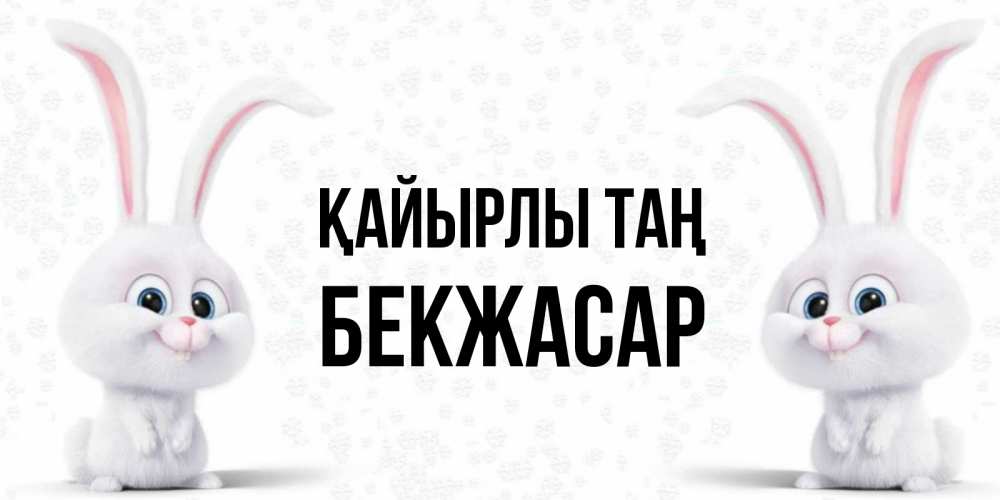 Күн сайын ашық хат с именем, Бекжасар Қайырлы таң кролики с длинными ушками Онлайн тегін жүктеп алу тілектері бар керемет карта 