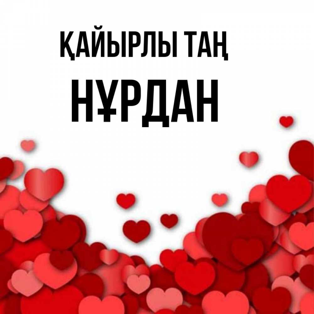 Күн сайын ашық хат с именем, НҰРДАН Қайырлы таң хорошего настроения Онлайн тегін жүктеп алу тілектері бар керемет карта 