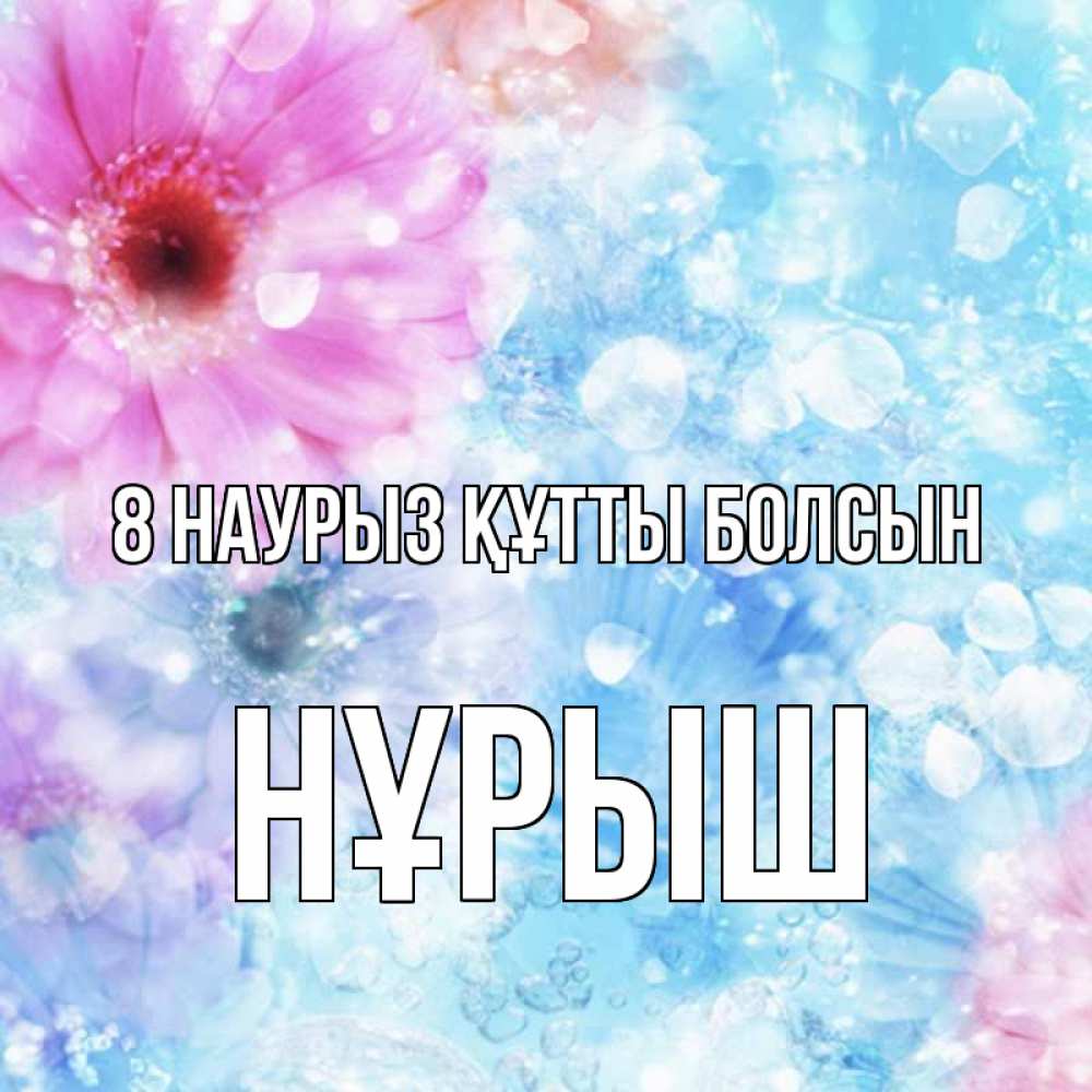 Күн сайын ашық хат с именем, Нұрыш 8 наурыз құтты болсын цветы Онлайн тегін жүктеп алу тілектері бар керемет карта 