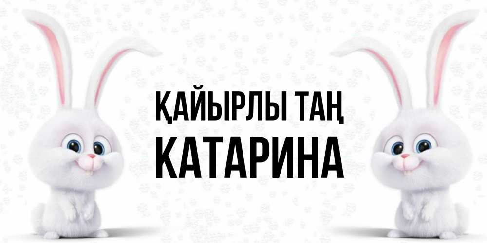 Күн сайын ашық хат с именем, Катарина Қайырлы таң кролики с длинными ушками Онлайн тегін жүктеп алу тілектері бар керемет карта 