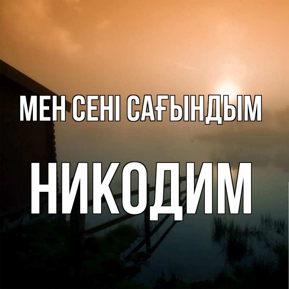 Күн сайын ашық хат с именем, Никодим Мен сені сағындым приходи ко мне на чай Онлайн тегін жүктеп алу тілектері бар керемет карта 
