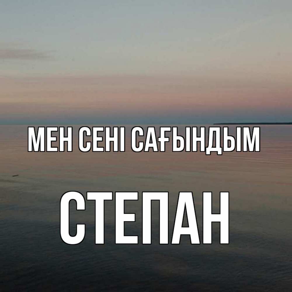 Күн сайын ашық хат с именем, Степан Мен сені сағындым пусто Онлайн тегін жүктеп алу тілектері бар керемет карта 