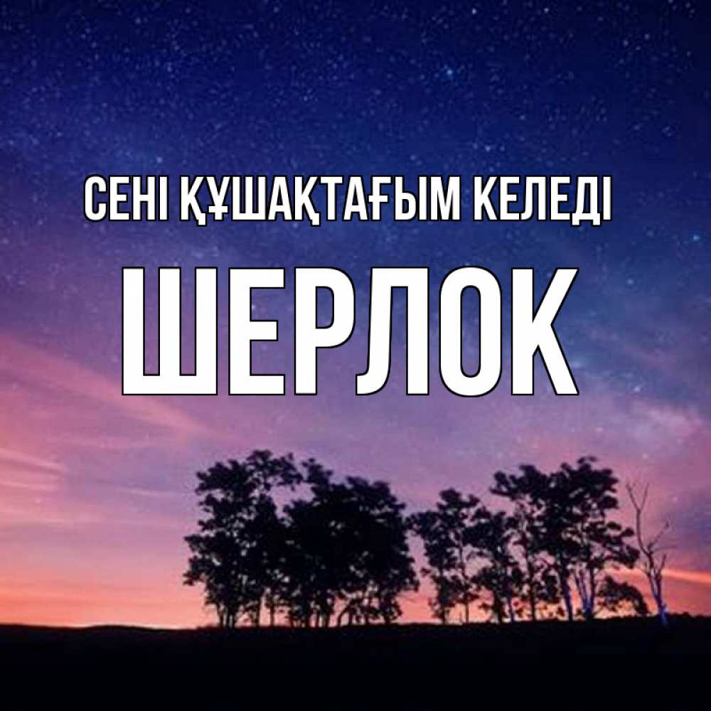 Күн сайын ашық хат с именем, Шерлок сені құшақтағым келеді силуэты деревьев Онлайн тегін жүктеп алу тілектері бар керемет карта 