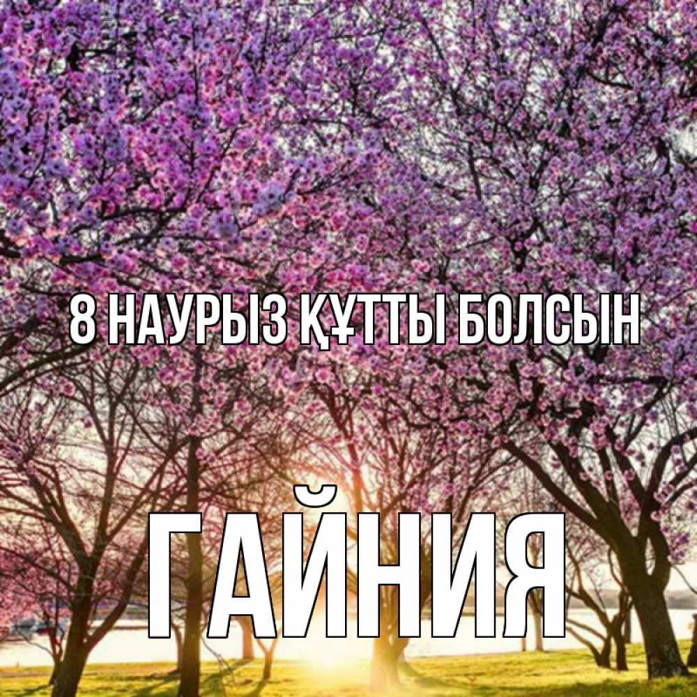 Күн сайын ашық хат с именем, ГАЙНИЯ 8 наурыз құтты болсын международный женский день Онлайн тегін жүктеп алу тілектері бар керемет карта 
