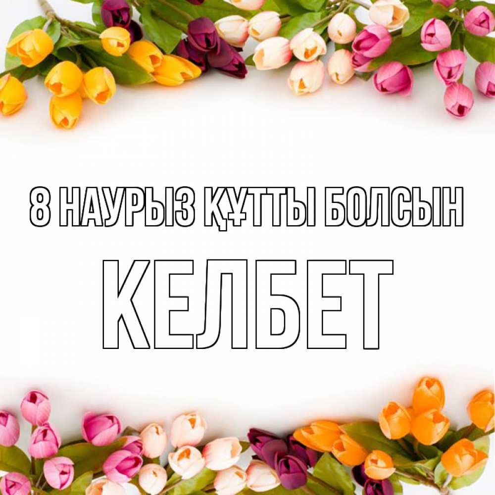 Күн сайын ашық хат с именем, КЕЛБЕТ 8 наурыз құтты болсын весна март Онлайн тегін жүктеп алу тілектері бар керемет карта 