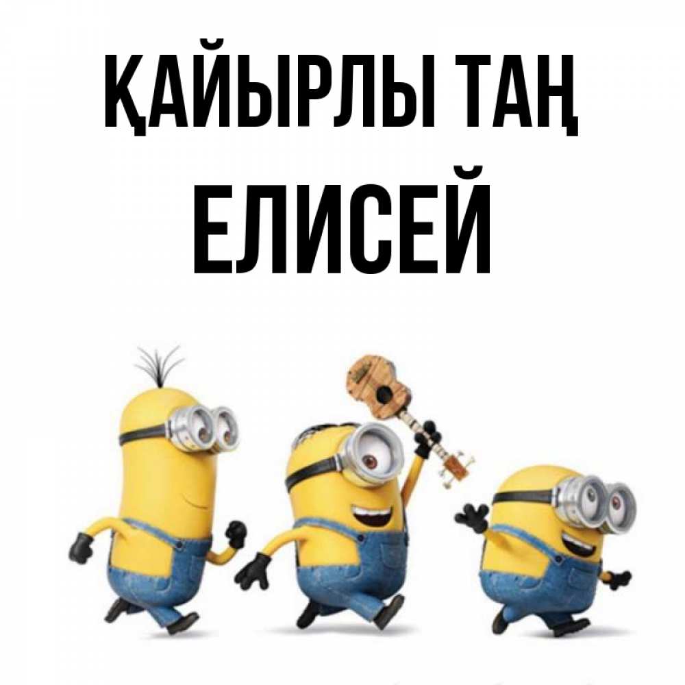 Күн сайын ашық хат с именем, Елисей Қайырлы таң миньоны и прекрасное утро Онлайн тегін жүктеп алу тілектері бар керемет карта 