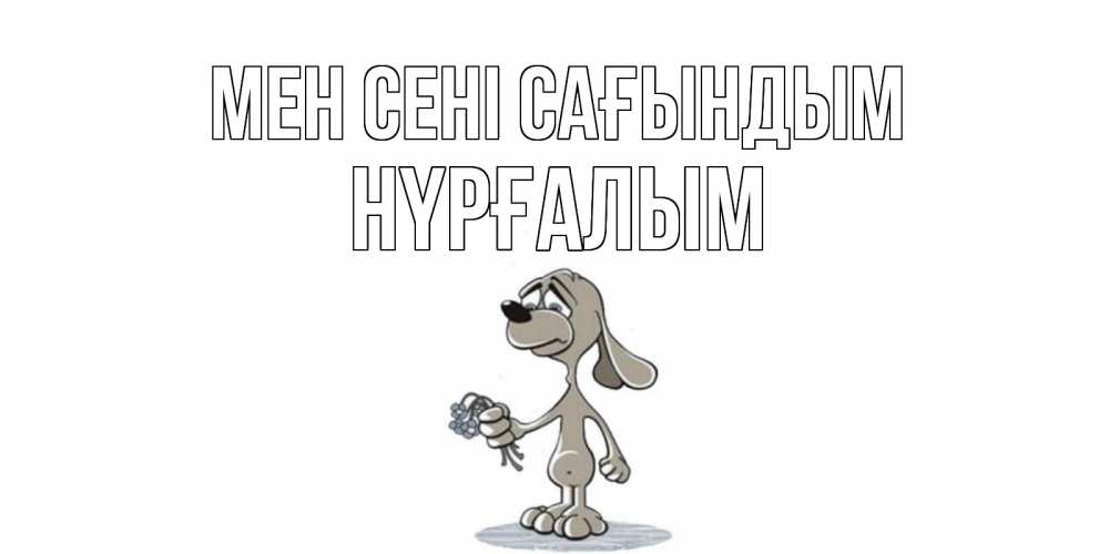 Күн сайын ашық хат с именем, НҮРҒАЛЫМ Мен сені сағындым я по тебе скучаю с песиком Онлайн тегін жүктеп алу тілектері бар керемет карта 