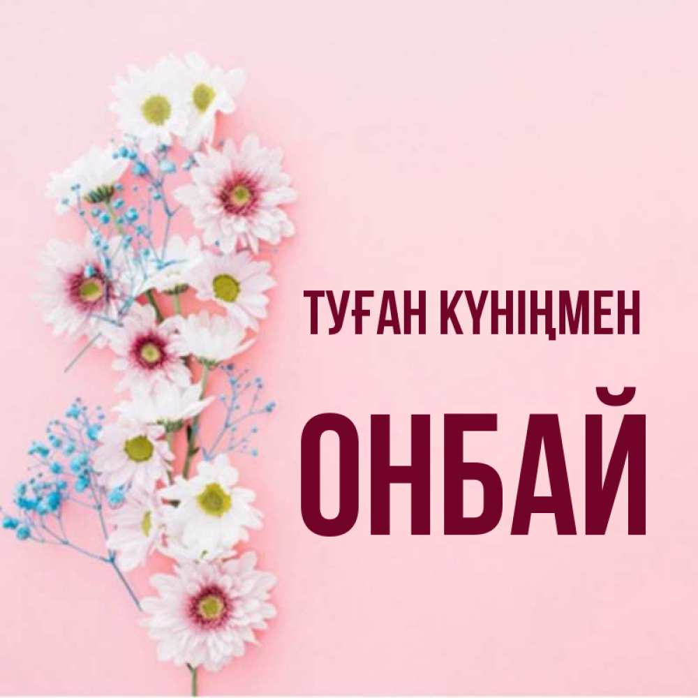 Күн сайын ашық хат с именем, ОНБАЙ Туған күніңмен Родная моя с днем рождения тебя картинка с цветами белыми и голубыми Онлайн тегін жүктеп алу тілектері бар керемет карта 