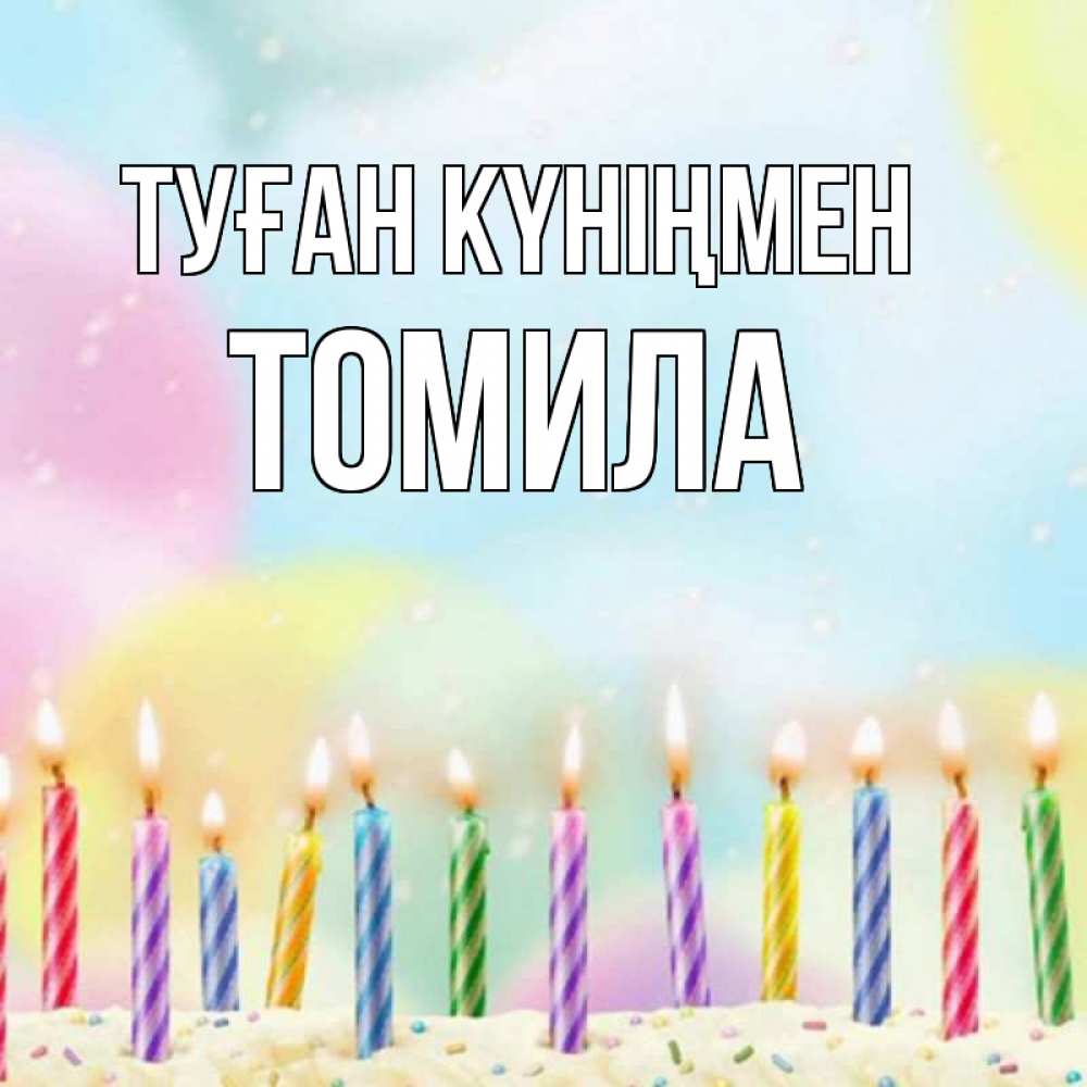 Күн сайын ашық хат с именем, Томила Туған күніңмен разноцветное Онлайн тегін жүктеп алу тілектері бар керемет карта 