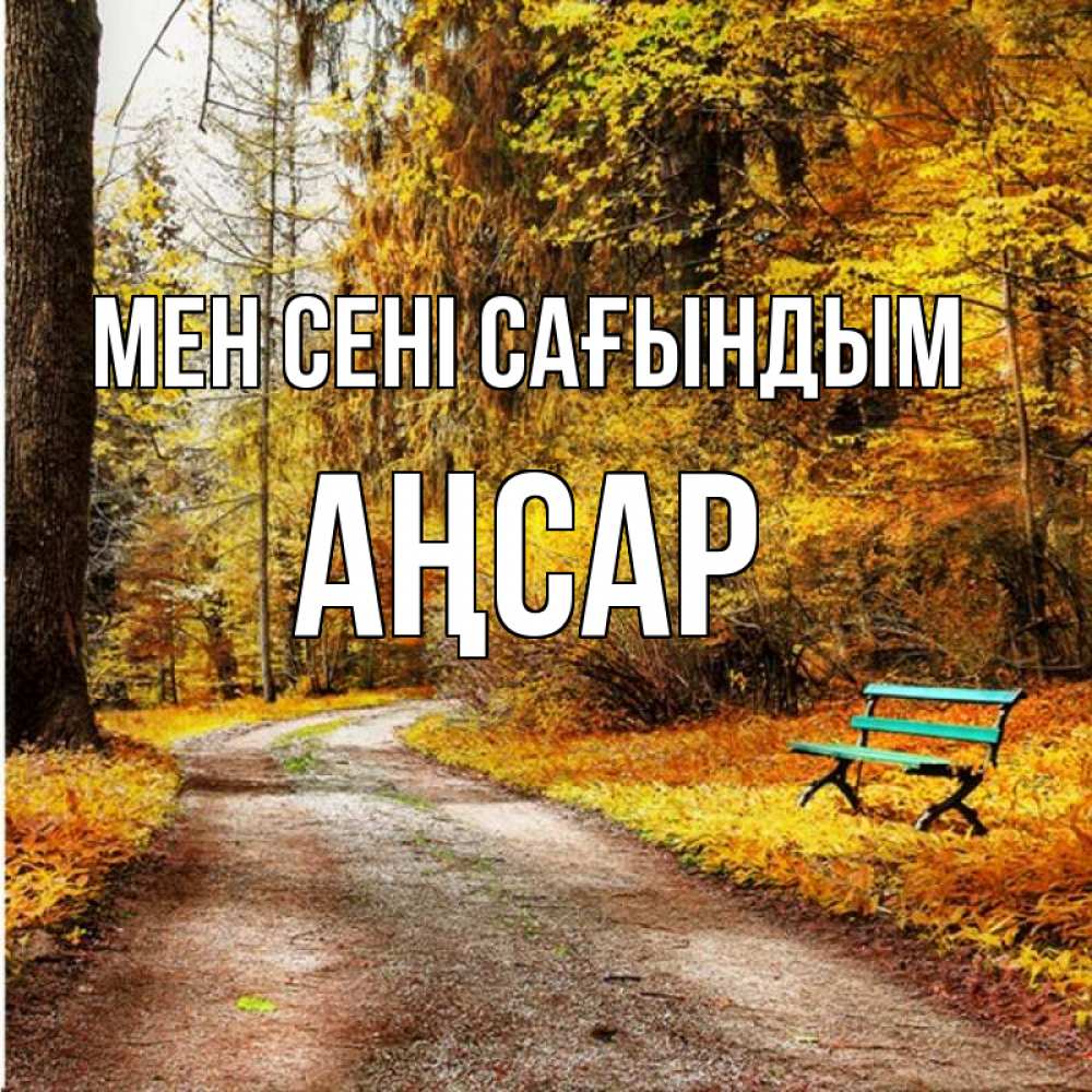 Күн сайын ашық хат с именем, Аңсар Мен сені сағындым зеленая лавочка и осенний лес Онлайн тегін жүктеп алу тілектері бар керемет карта 