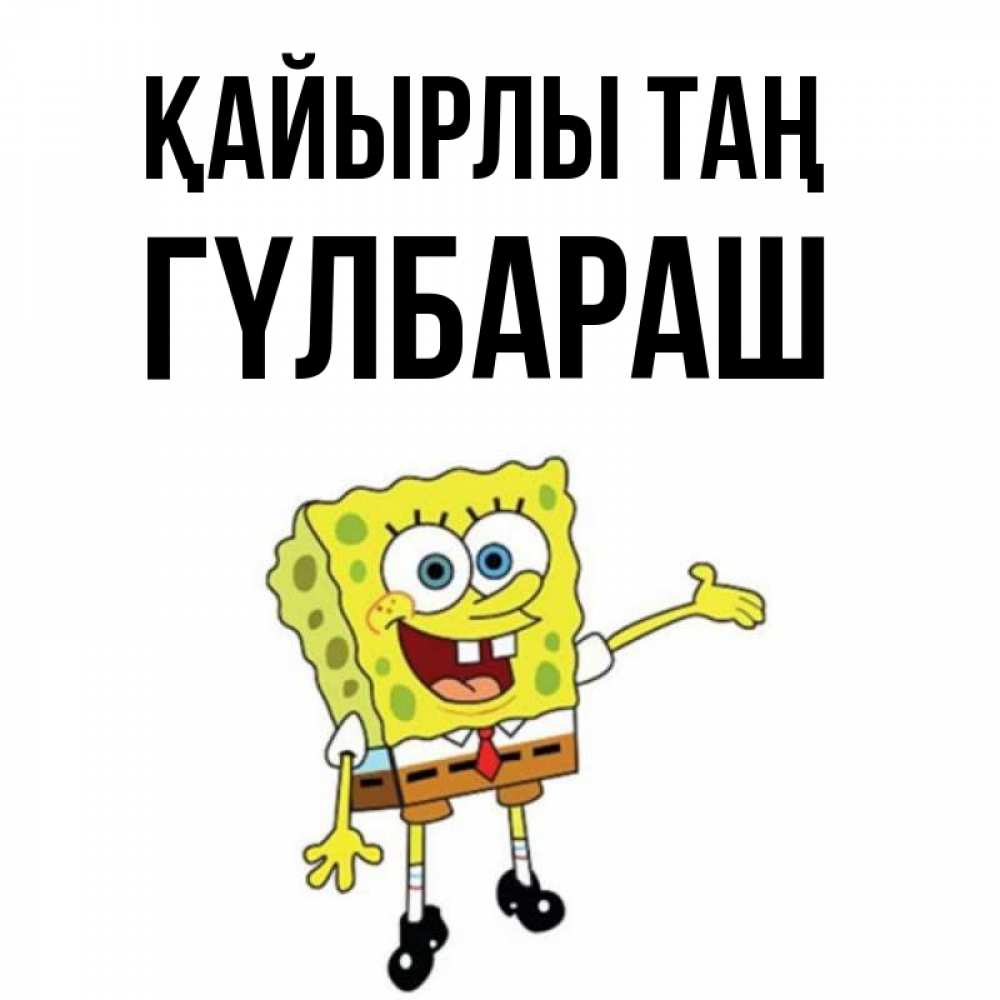 Күн сайын ашық хат с именем, ГҮЛБАРАШ Қайырлы таң губка боб улыбается Онлайн тегін жүктеп алу тілектері бар керемет карта 
