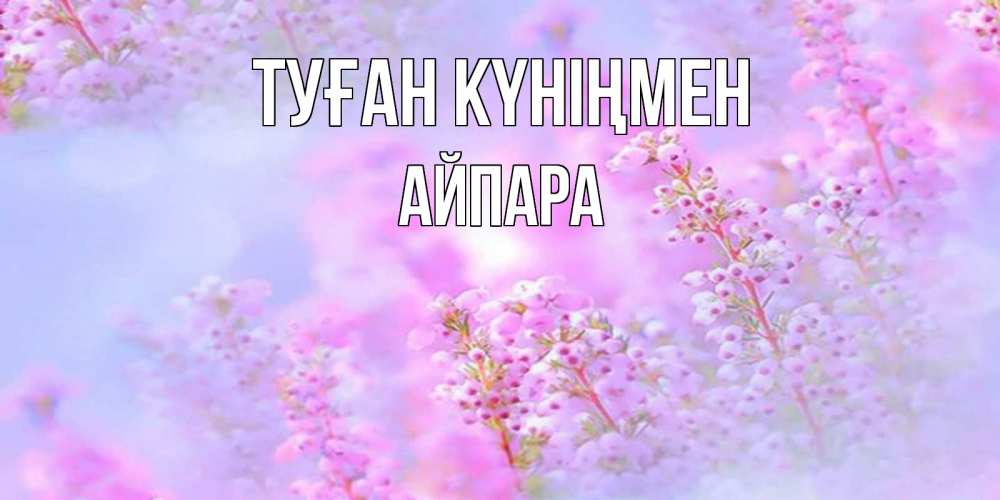 Күн сайын ашық хат с именем, АЙПАРА Туған күніңмен красивая открытка с мелкими цветами Онлайн тегін жүктеп алу тілектері бар керемет карта 