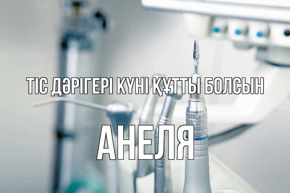 Күн сайын ашық хат с именем, Анеля Тіс дәрігері күні құтты болсын с днем стоматолога  1 Онлайн тегін жүктеп алу тілектері бар керемет карта 