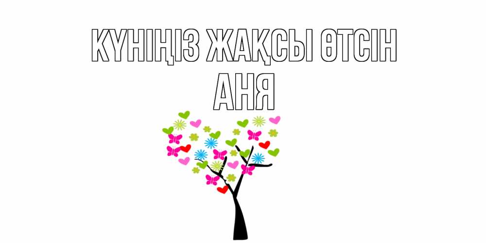 Күн сайын ашық хат с именем, Аня Күніңіз жақсы өтсін открытки на каждый день Онлайн тегін жүктеп алу тілектері бар керемет карта 