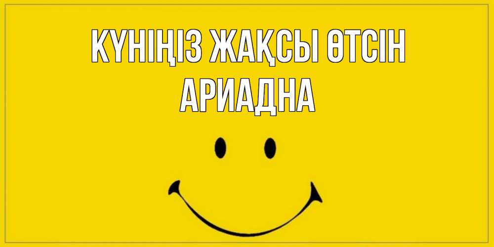 Күн сайын ашық хат с именем, Ариадна Күніңіз жақсы өтсін улыбка Онлайн тегін жүктеп алу тілектері бар керемет карта 