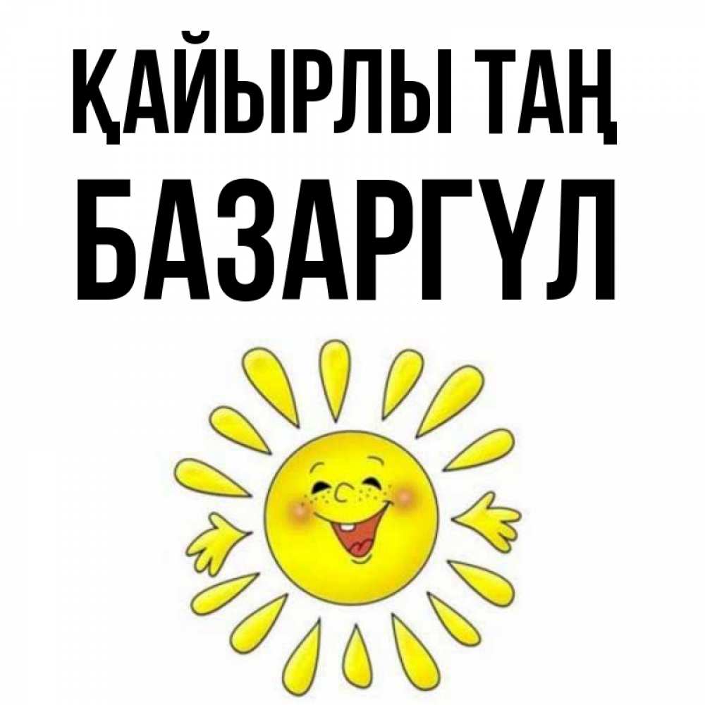 Күн сайын ашық хат с именем, БАЗАРГҮЛ Қайырлы таң улыбка Онлайн тегін жүктеп алу тілектері бар керемет карта 
