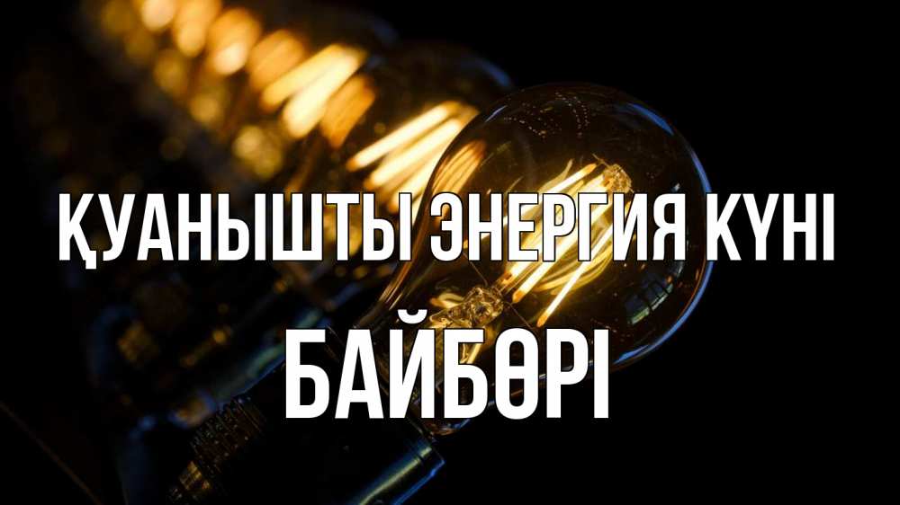 Күн сайын ашық хат с именем, Байбөрі Қуанышты энергия күні лампочка Онлайн тегін жүктеп алу тілектері бар керемет карта 