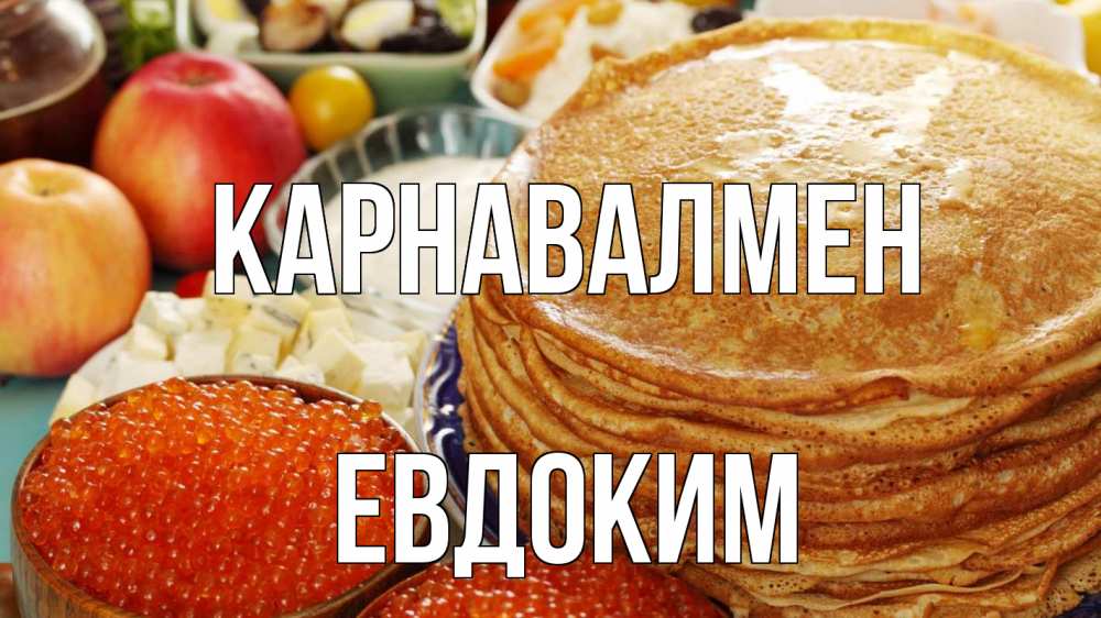 Күн сайын ашық хат с именем, Евдоким Карнавалмен блины Онлайн тегін жүктеп алу тілектері бар керемет карта 
