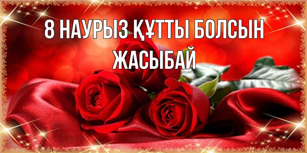 Күн сайын ашық хат с именем, Жасыбай 8 наурыз құтты болсын открытка красного цвета с розами на 8 марта Онлайн тегін жүктеп алу тілектері бар керемет карта 