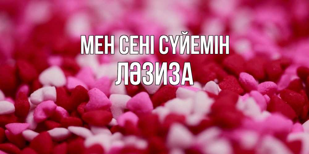 Күн сайын ашық хат с именем, ЛӘЗИЗА Мен сені сүйемін красивая открытка с признанием в любви Онлайн тегін жүктеп алу тілектері бар керемет карта 