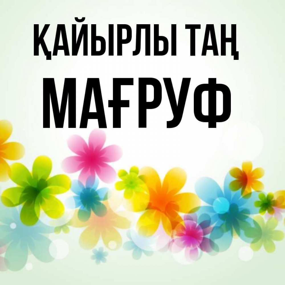 Күн сайын ашық хат с именем, МАҒРУФ Қайырлы таң позитивные цветочки Онлайн тегін жүктеп алу тілектері бар керемет карта 