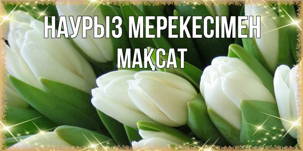 Күн сайын ашық хат с именем, МАҚСАТ Наурыз мерекесімен поздравляем с праздник весны наурыз Онлайн тегін жүктеп алу тілектері бар керемет карта 