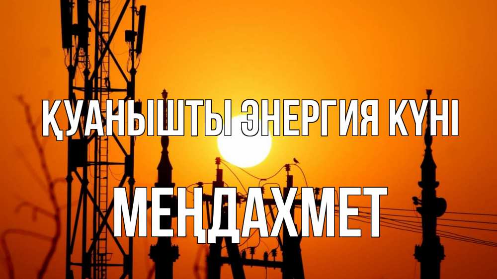 Күн сайын ашық хат с именем, МЕҢДАХМЕТ Қуанышты энергия күні закат,  электроэнергия, энергетик Онлайн тегін жүктеп алу тілектері бар керемет карта 