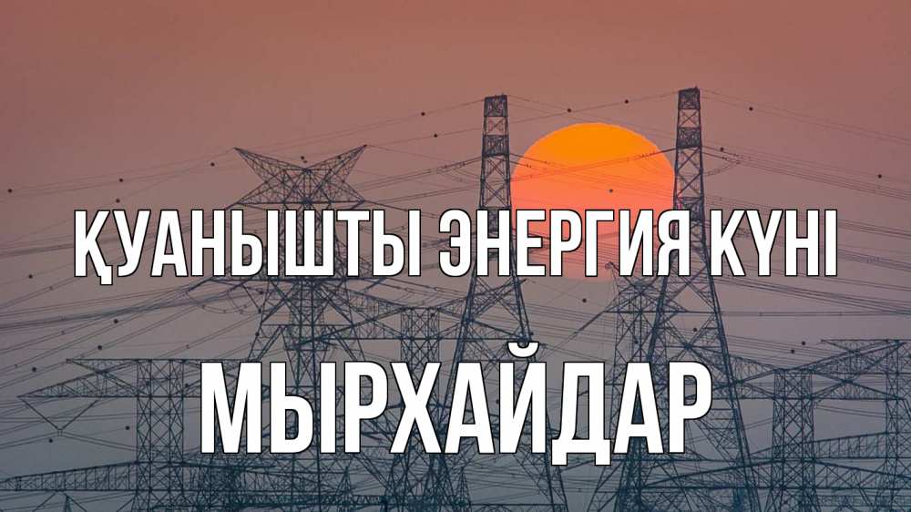 Күн сайын ашық хат с именем, МЫРХАЙДАР Қуанышты энергия күні Закат, энергетика Онлайн тегін жүктеп алу тілектері бар керемет карта 
