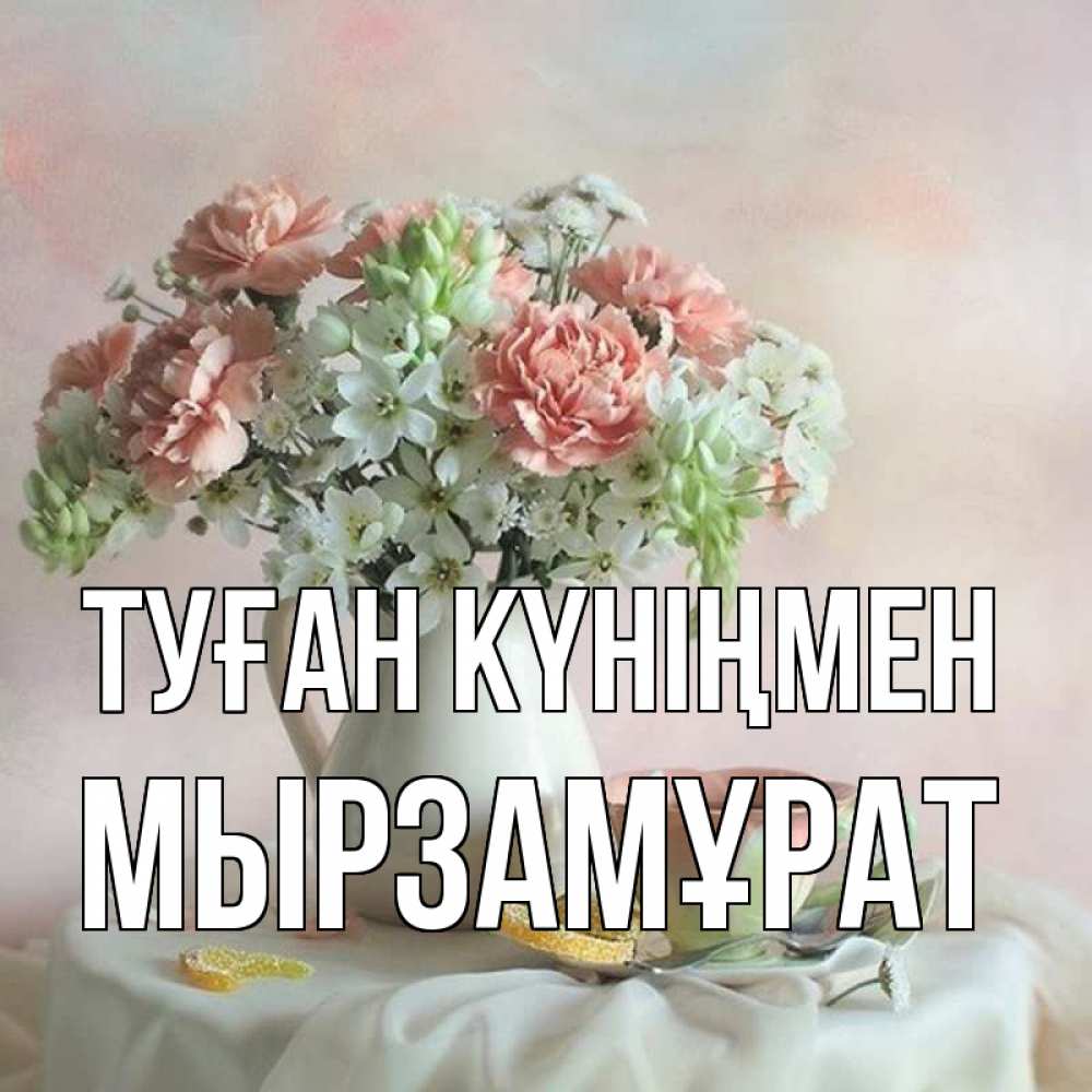 Күн сайын ашық хат с именем, Мырзамұрат Туған күніңмен с цветами Онлайн тегін жүктеп алу тілектері бар керемет карта 