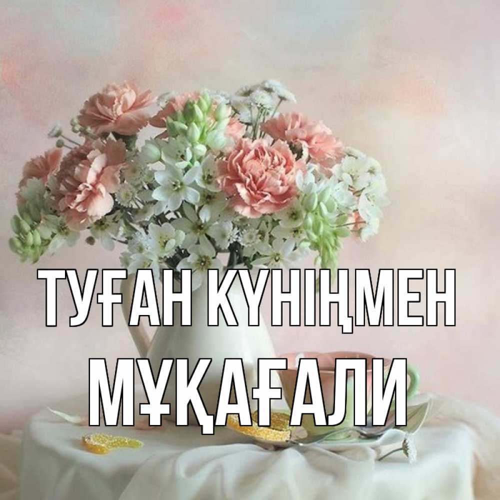 Күн сайын ашық хат с именем, МҰҚАҒАЛИ Туған күніңмен с цветами Онлайн тегін жүктеп алу тілектері бар керемет карта 