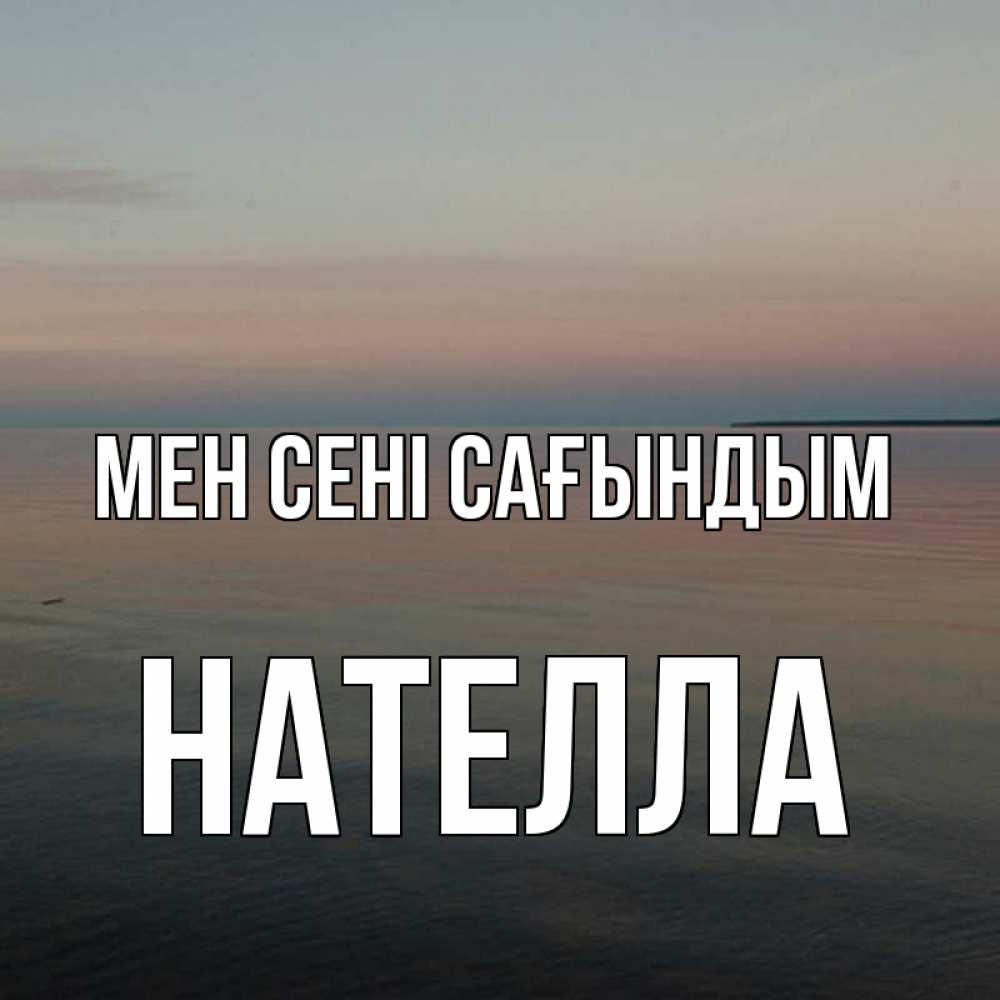 Күн сайын ашық хат с именем, Нателла Мен сені сағындым пусто Онлайн тегін жүктеп алу тілектері бар керемет карта 
