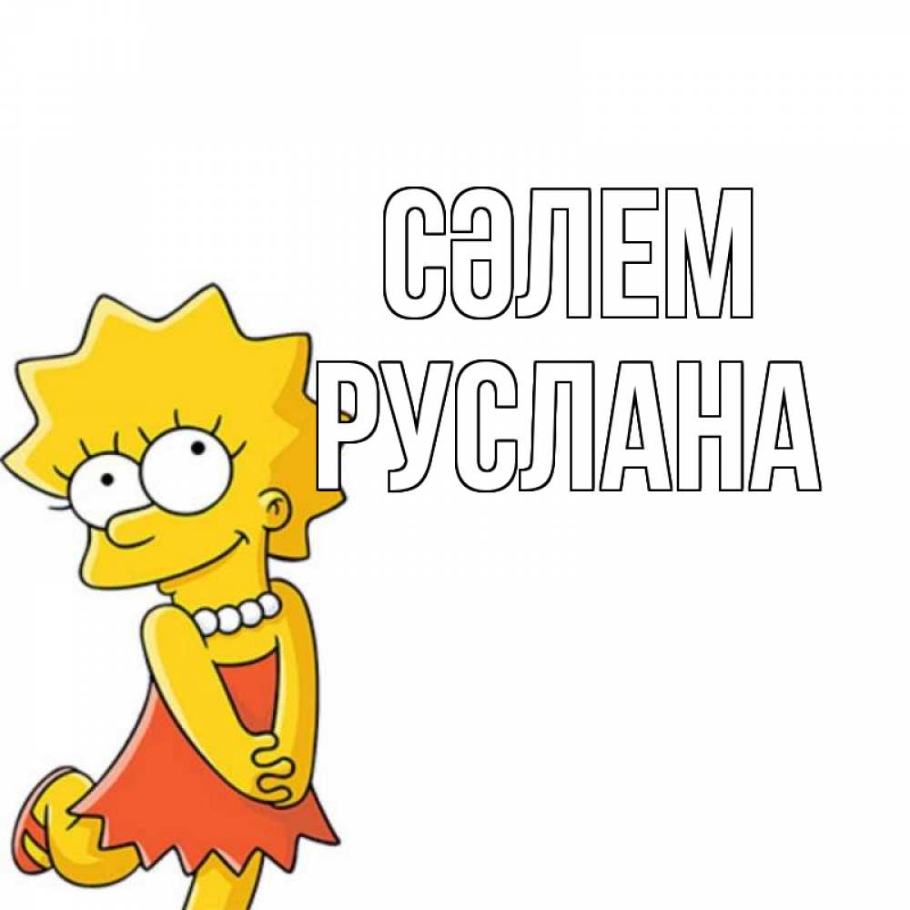 Күн сайын ашық хат с именем, РУСЛАНА Сәлем Симпсоны младшая Онлайн тегін жүктеп алу тілектері бар керемет карта 