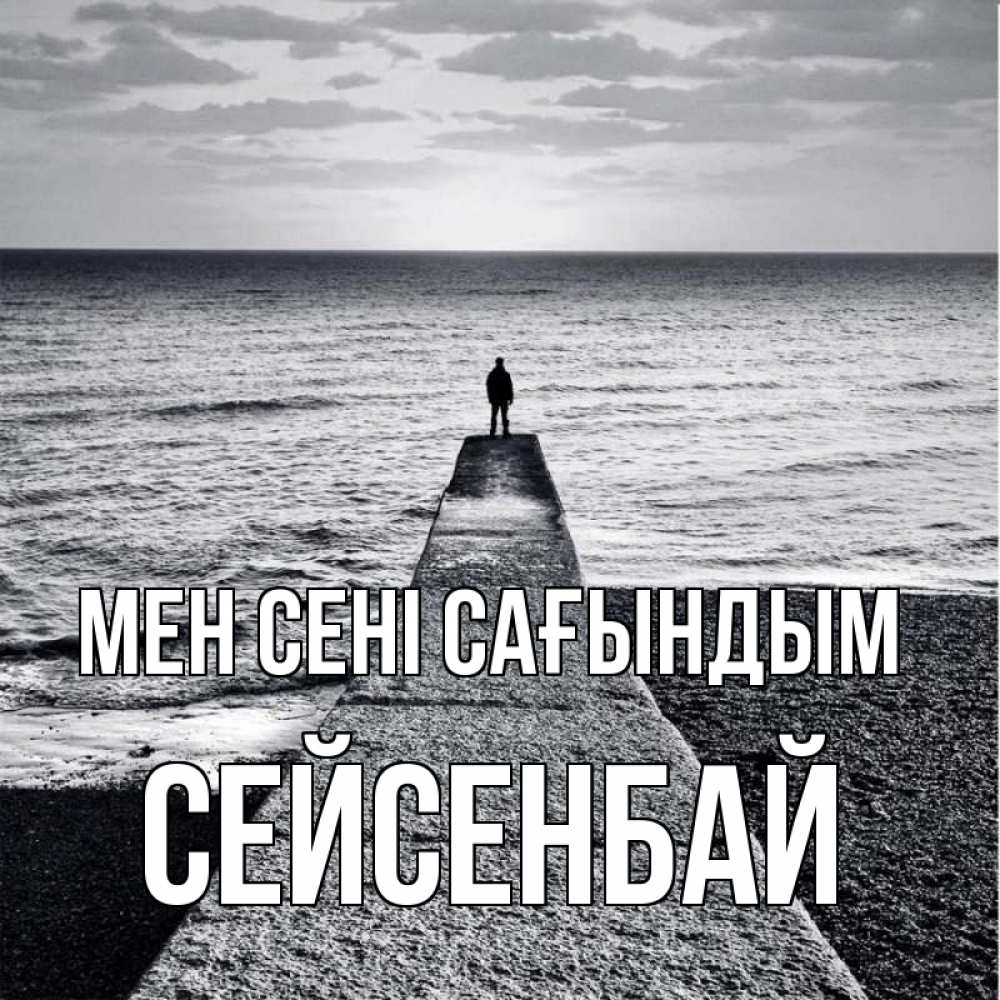 Күн сайын ашық хат с именем, СЕЙСЕНБАЙ Мен сені сағындым скучашки Онлайн тегін жүктеп алу тілектері бар керемет карта 