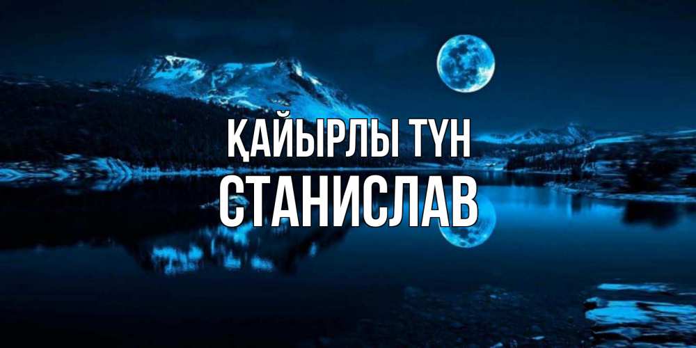 Күн сайын ашық хат с именем, Станислав Қайырлы түн луна, озеро, горы Онлайн тегін жүктеп алу тілектері бар керемет карта 