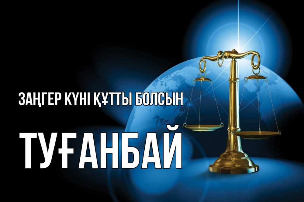 Күн сайын ашық хат с именем, ТУҒАНБАЙ Заңгер күні құтты болсын с днем юриста Онлайн тегін жүктеп алу тілектері бар керемет карта 