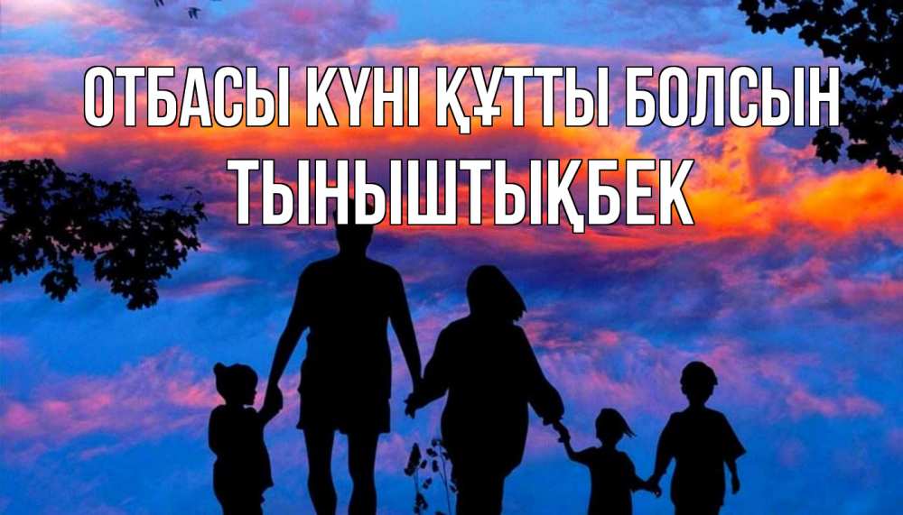 Күн сайын ашық хат с именем, ТЫНЫШТЫҚБЕК отбасы күні құтты болсын семья Онлайн тегін жүктеп алу тілектері бар керемет карта 