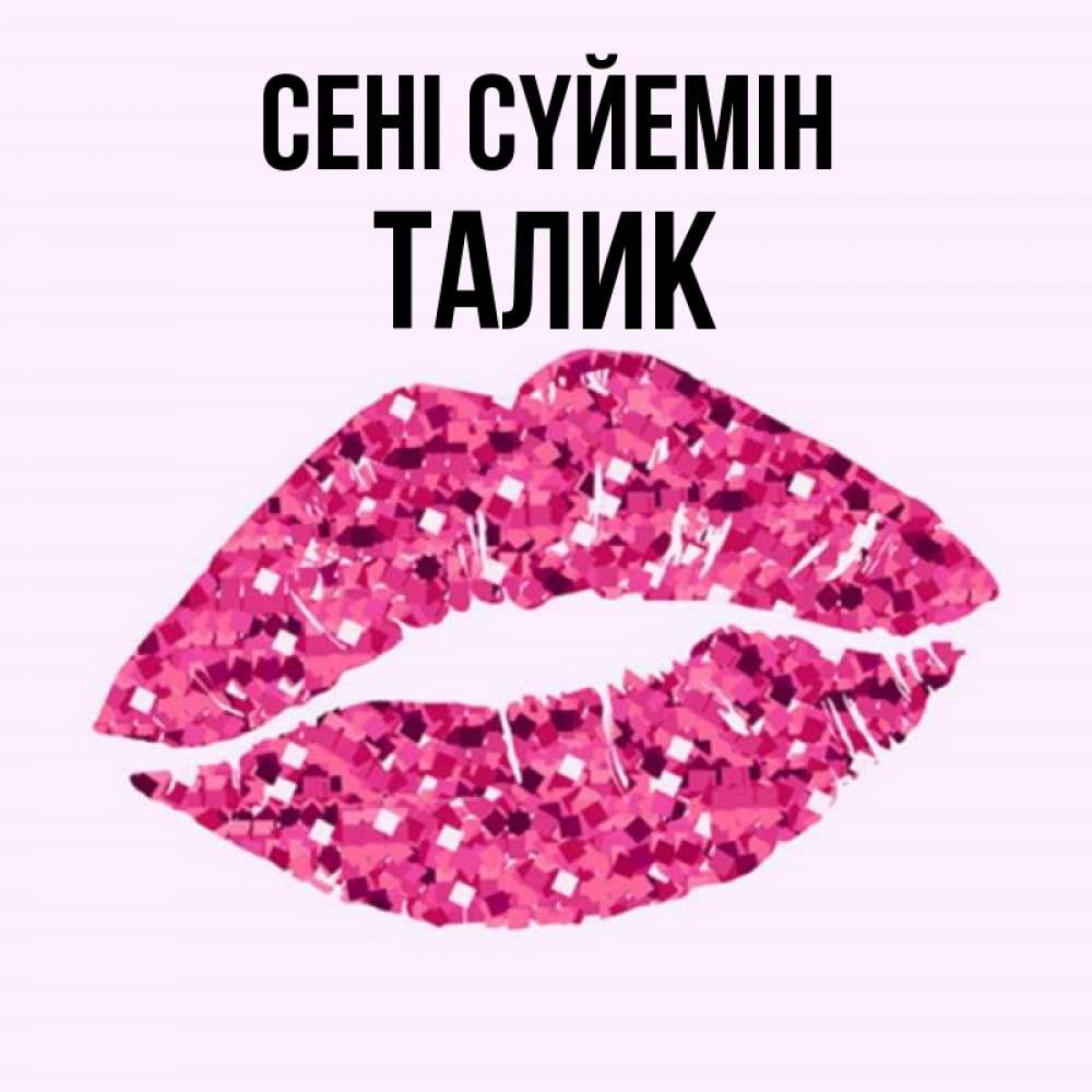 Күн сайын ашық хат с именем, Талик Сені сүйемін открытка с женскими губами и поцелуем для парня Онлайн тегін жүктеп алу тілектері бар керемет карта 