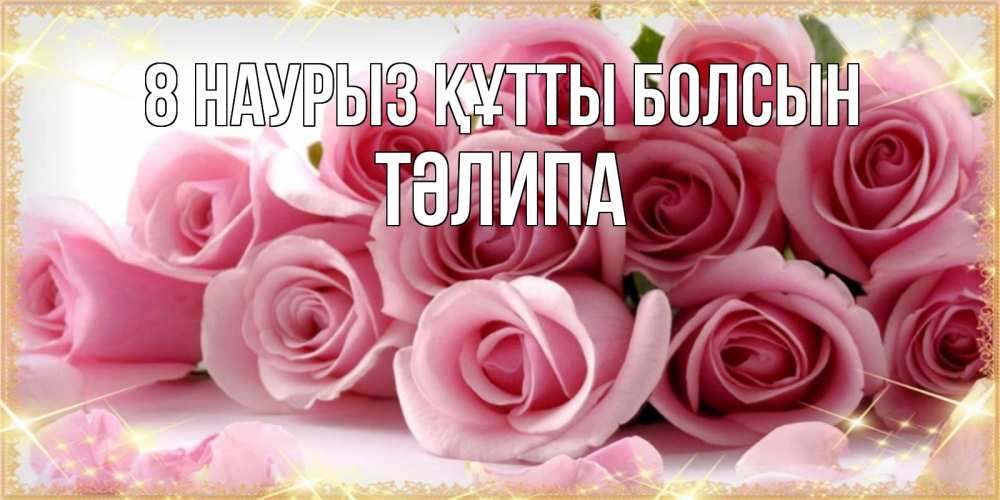 Күн сайын ашық хат с именем, ТӘЛИПА 8 наурыз құтты болсын поздравления женщин с 8 марта Онлайн тегін жүктеп алу тілектері бар керемет карта 