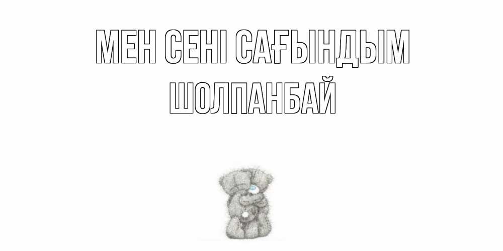 Күн сайын ашық хат с именем, ШОЛПАНБАЙ Мен сені сағындым мишки Онлайн тегін жүктеп алу тілектері бар керемет карта 