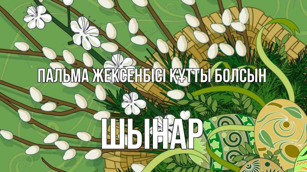 Күн сайын ашық хат с именем, ШЫНАР Пальма жексенбісі құтты болсын верба Онлайн тегін жүктеп алу тілектері бар керемет карта 